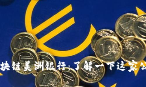 区块链美洲银行：了解一下这家公司