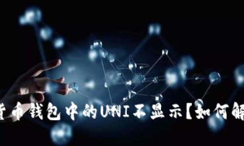 为什么货币钱包中的UNI不显示？如何解决问题？