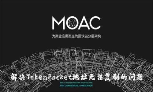 解决TokenPocket地址无法复制的问题