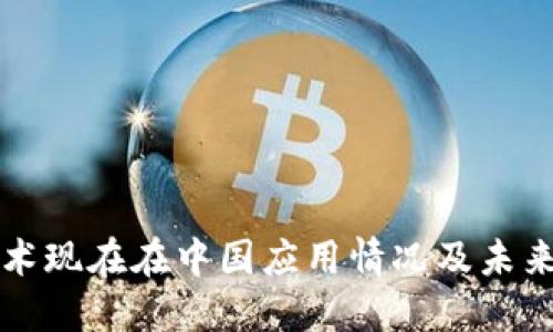 区块链技术现在在中国应用情况及未来发展趋势