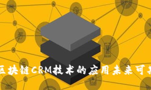 区块链CRM技术的应用未来可期