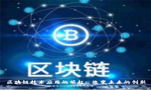 区块链技术应用的崛起: 改变未来的创新