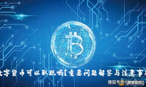 数字货币可以取现吗？重要问题解答与注意事项