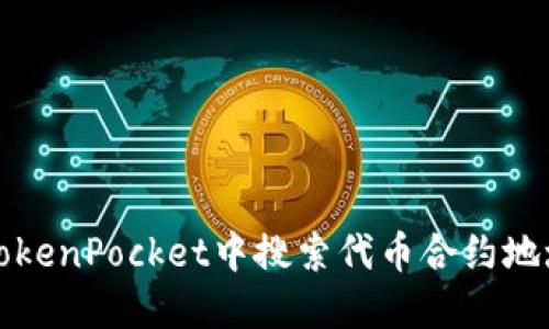 如何在TokenPocket中搜索代币合约地址及方法