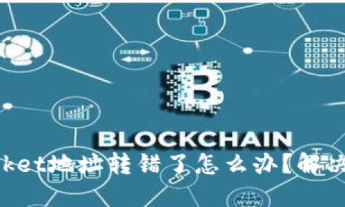 TokenPocket地址转错了怎么办？解决方法详解