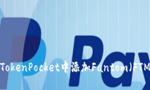 如何在TokenPocket中添加Fantom（FTM）钱包？