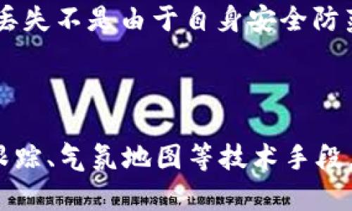 优质如何通过观察钱包找回丢失的物品？- 7种有效方法，附带TP教程

相关关键词：如何找回丢失物品，TP观察钱包方法，失物招领技巧，寻物启事，失物招领网站

内容大纲：

I. 引言

II. TP如何通过观察钱包找回丢失的物品

III. 7种有效的失物招领技巧

A. 制作失物招领海报

B. 拍照留证

C. 在失物招领网站上发布信息

D. 前往丢失地点询问

E. 寻求社交媒体帮助

F. 到周围商家询问

G. 联系当地警察局

IV. TP详细教程

A. 安装TP软件

B. 设置TP观察钱包

C. TP如何跟踪物品

V. 7个相关问题的详细介绍

问题一：什么是失物招领？如何有效地发布失物招领信息？

问题二：失物招领网站有哪些？如何在失物招领网站上发布信息？

问题三：如何制作引人注目的失物招领海报？需要注意哪些细节？

问题四：丢失物品后，首先要到哪里去寻找？如何询问？

问题五：社交媒体在失物招领中扮演了什么角色？如何寻求社交媒体帮助？

问题六：周围商家也会提供失物招领服务？如何询问？

问题七：什么情况下需要联系警察局？如果联系警察局寻找失物？

VI. 总结

I. 引言

每个人都有遇到过物品丢失的经历，有时候我们会无意间弄丢一些很重要的东西，比如钱包、手机、钥匙等等。这时候我们就需要尽一切努力找回它们。在综合了各种失物招领经验和TP软件技巧的基础上，本文将为大家介绍如何通过观察钱包找回丢失的物品。

II. TP如何通过观察钱包找回丢失的物品

TP软件可以通过GPS定位、Wi-Fi等技术跟踪你的手机和电脑，但你可能不知道它还能通过观察你的钱包来帮助你找回丢失的物品。

III. 7种有效的失物招领技巧

A. 制作失物招领海报

制作失物招领海报是最经典的寻物启事方式之一，也是最经济实惠的方式之一。当你想制作海报时，需要准备一些基础信息，比如失物的名称、颜色、品牌、丢失日期、丢失地点、联系方式等。

B. 拍照留证

当你找到了失物并向拾到者说明情况时，有时会出现拾到者否认捡到物品的情况。这时你可以用手机拍下照片，证明这个物品确实是你的。

C. 在失物招领网站上发布信息

现在很多城市都有失物招领网站，你可以在上面发布失物招领信息。需要留下你的联系方式、物品的名称、颜色、品牌、丢失日期和丢失地点等基本信息。

D. 前往丢失地点询问

有时候你会丢失物品后留下联系方式，你需要去丢失地点打听情况，看是否有人拾得你的物品。可以在周围商家或者社区打听。

E. 寻求社交媒体帮助

现在社交媒体已经成为固定的社交方式之一。当你丢失物品时，你可以向朋友圈或者微博发布消息。你的朋友可能能帮忙分享，甚至帮忙寻找你的物品。

F. 到周围商家询问

在丢失物品后的第一时间，你可以去丢失地点附近的商家询问情况。因为你丢失的可能不仅仅是物品，而且还有你的名誉。商家希望社区的安全和稳定，所以他们会提供帮助，协助你寻找到丢失的物品。

G. 联系当地警察局

如果你没有其他的线索或方法可以找到你的物品，可以向当地警察局报案。他们可能会帮你寻找丢失的物品或发出公告。

IV. TP详细教程

A. 安装TP软件 

使用TP软件需要先下载安装，可以到官方网站下载。安装过程简单，直接按指示步骤进行即可。

B. 设置TP观察钱包 

由于钱包大都是靠手持，所以观察钱包比较容易。在软件中设置观察钱包选项，并对钱包进行标记，当你的钱包被移动时，你会立即收到手机、电脑等设备上的警报。

C. TP如何跟踪物品

一旦钱包被移动，你可以通过TP软件追踪钱包的位置。该软件可以通过GPS功能确定物品的位置，并将其标记在地图上，从而帮助你追踪丢失的物品。

V. 7个相关问题的详细介绍

问题一：什么是失物招领？如何有效地发布失物招领信息？

答：失物招领是一种信息发布方式，将丢失的物品的基本信息发布在公共场所，希望拾到者看到之后可以联系你。常见的失物招领发布方式有制作失物招领海报、在失物招领网站上发布信息、在周边商家键放寻物启事、在社交媒体上发布消息和联系当地警察局等。发布信息时需要留下你的姓名、联系方式、物品名称、颜色、品牌以及丢失日期和地点等基本信息。

问题二：失物招领网站有哪些？如何在失物招领网站上发布信息？

答：现在很多城市都有官方的失物招领网站，比如寻回、寻物360、失物招领网等等。每个城市的平台都有不同的网址和发布方式，寻找网站时可以通过搜索引擎或者当地的政务网站寻找相关链接。发布信息时需要留下物品的基本信息、丢失日期和地点、联系方式以及一些照片和证明材料。

问题三：如何制作引人注目的失物招领海报？需要注意哪些细节？

答：制作失物招领海报是最受欢迎的失物招领方式之一，需要一些基础技能和一些注意事项。海报应该清晰明了，颜色鲜艳，易于阅读，海报上应该注明丢失物品的一些特殊标志。一定要留下你的联系方式，以便有人找到了物品可以立即联系你。此外，海报也应该在丢失物品的区域张贴，以便更多的人看到它。同时，海报应该在失物被找到后及时撤下，以免浪费广告空间和其他资源。

问题四：丢失物品后，首先要到哪里去寻找？如何询问？

答：当你丢失物品后，你需要先去物品丢失的地点寻找，看看是否有人将其捡起来。通过执行时间、物品定位等方式确定可能丢失物品的地点。国内的高峰线路、商圈、旅游景点等是最容易产生失财物品，找到这些地方，然后通过寻问商家或者在当地汽车站询问失物招领信息等方式，可以帮助你找到丢失的物品。询问时一定要有礼貌、真诚地向商家、相关工作人员或者过路人询问情况，并向他们提供你的联系方式。

问题五：社交媒体在失物招领中扮演了什么角色？如何寻求社交媒体帮助？

答：在现代社会，社交媒体已经成为人们联系、交流的主要渠道，也是很多人找寻遗失物品的有力工具。通过发布信息、发送照片、发布视频以及制作H5等方式，可以让更多的人看到你的寻物启事。比如你可以将寻人启事发布到微博、朋友圈、抖音等平台上，寻求网友帮助转发、评论和发现线索。社交媒体平台可以将你的寻物启事推荐给更多的人，也可能会出现一些热心网民向你提供有用的线索。

问题六：周围商家也会提供失物招领服务？如何询问？

答：周围商家也是寻找丢失物品的有效渠道之一，商家不仅可以向你提供安全的寄存服务，还可以通过社区公告、公开宣传和其他途径帮助你寻找丢失物品。一些商家会开设专门的失物招领专区，放置当地失物信息，这样你可以在寻找时参考。如果你想询问商家是否有这样的服务，需要有礼貌地向商家提出询问，同时要提供你的联系方式，以便商家找到线索时可以及时联系你。

问题七：什么情况下需要联系警察局？如果联系警察局寻找失物？

答：当你尝试了各种方法都找不到丢失的物品时，可以报案。此时你需要收集物品的详细信息，比如品牌、名称、颜色、丢失地点、丢失时间等，然后前往当地公安局报案。当然，这得要保证你的物品丢失不是由于自身安全防范不力导致的。警察局会帮助你发布丢失物品的信息，通过警察局的帮助，可以扩大你寻找失物的渠道和范围。

VI. 总结

寻找失物是一个需要努力和毅力的过程，需要你耐心寻找，并借助各种渠道寻找线索。除了本文介绍的TP观察钱包技巧和7种失物招领技巧之外，还有其他一些方法，比如通过鹰眼寻找、雾计算跟踪、气氛地图等技术手段。如果你努力寻找，一定能找回丢失的物品。