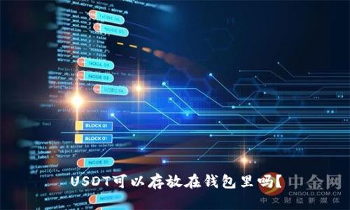 USDT可以存放在钱包里吗？