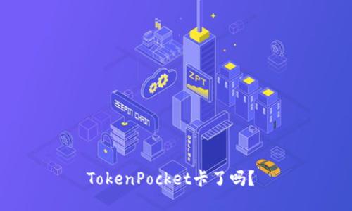 TokenPocket卡了吗？ 