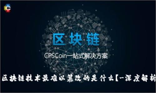 区块链技术最难以篡改的是什么？-深度解析