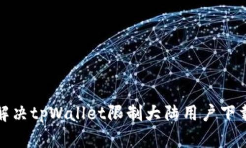 如何解决tpWallet限制大陆用户下载问题