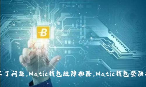 解决Matic钱包登陆不了问题，Matic钱包故障排除，Matic钱包登陆提示异常/guanjianci