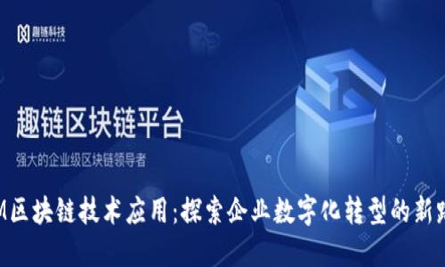 IBM区块链技术应用：探索企业数字化转型的新路径