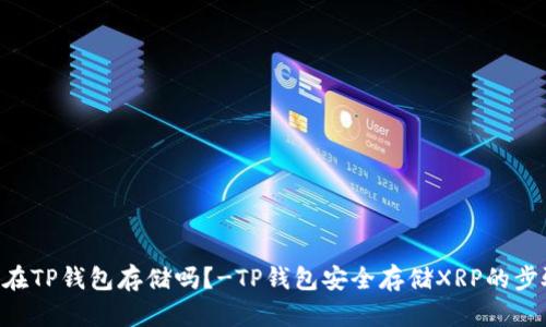 XRP可以在TP钱包存储吗？-TP钱包安全存储XRP的步骤和技巧