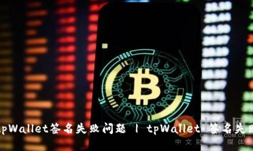 如何解决tpWallet签名失败问题 | tpWallet 签名失败解决方案