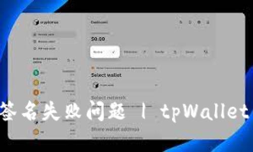 如何解决tpWallet签名失败问题 | tpWallet 签名失败解决方案