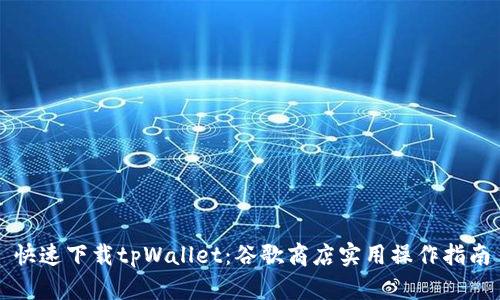 快速下载tpWallet：谷歌商店实用操作指南