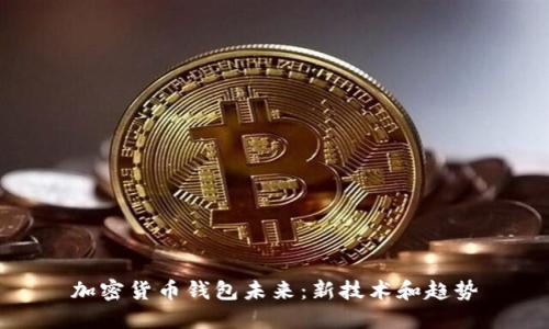 加密货币钱包未来：新技术和趋势