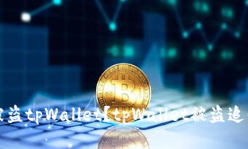 如何追回被盗tpWallet？tpWallet被盗追回经验分享