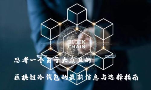 思考一个易于大众且的

区块链冷钱包的最新信息与选择指南