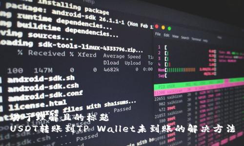 易于理解且的标题  
USDT转账到TP Wallet未到账的解决方法