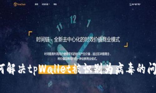 如何解决tpWallet被识别为病毒的问题？