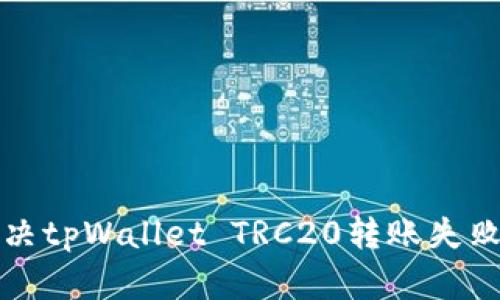 如何解决tpWallet TRC20转账失败的问题