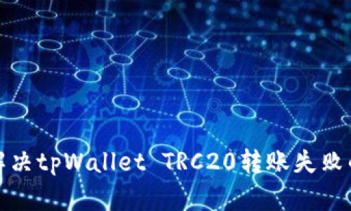 如何解决tpWallet TRC20转账失败的问题