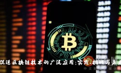 如何促进区块链技术的广泛应用：实践、挑战与未来展望