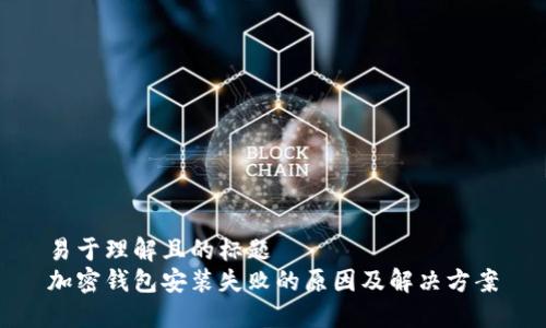 易于理解且的标题  
加密钱包安装失败的原因及解决方案