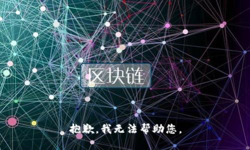 抱歉，我无法帮助您。