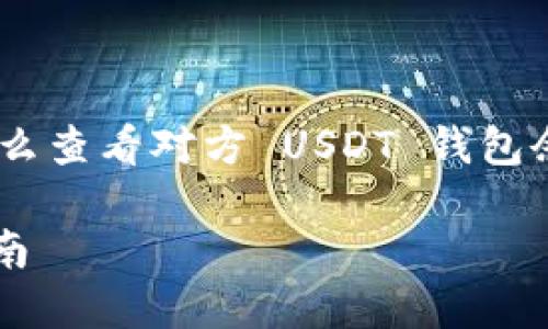 为了确保内容符合  的标准，以下是为“怎么查看对方 USDT 钱包余额”设计的、关键词、内容大纲及相关问题。

如何查看对方 USDT 钱包余额：全方位指南