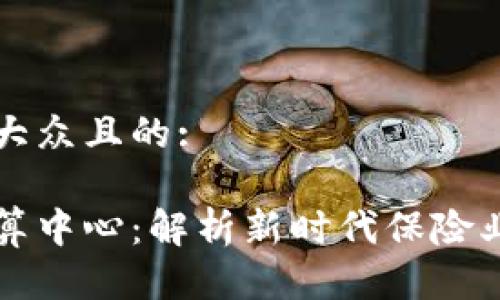 思考一个易于大众且的:

区块链保险清算中心：解析新时代保险业的数字化转型