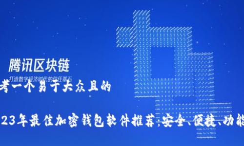 思考一个易于大众且的

2023年最佳加密钱包软件推荐：安全、便捷、功能全