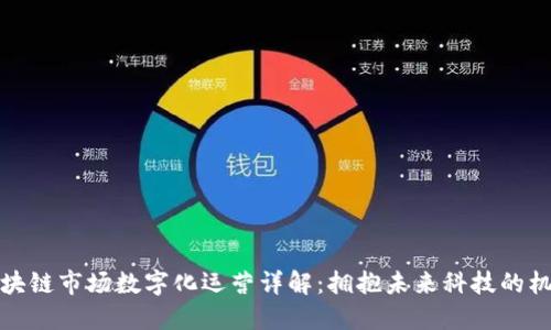 区块链市场数字化运营详解：拥抱未来科技的机遇