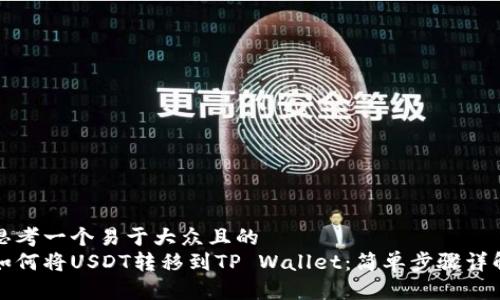 思考一个易于大众且的  
如何将USDT转移到TP Wallet：简单步骤详解