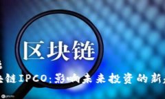 标题区块链IPCO：影响未来投资的新趋势