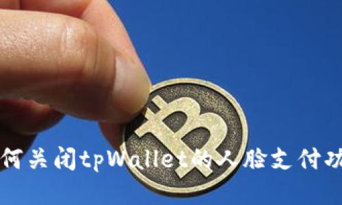 如何关闭tpWallet的人脸支付功能