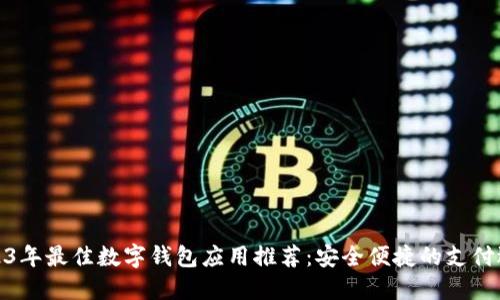 2023年最佳数字钱包应用推荐：安全便捷的支付选择