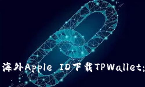 如何使用海外Apple ID下载TPWallet：完整指南