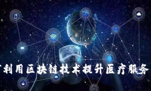 互联网医院如何利用区块链技术提升医疗服务的效率与安全性