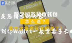 下面是您请求的内容：提币到tpWallet一般需要多长