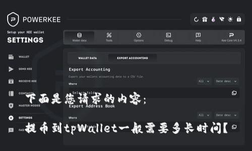 下面是您请求的内容：

提币到tpWallet一般需要多长时间？