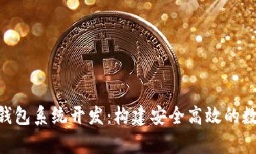 全面解析Token钱包系统开发：构建安全高效的数字资产管理平台