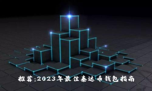 推荐：2023年最佳泰达币钱包指南