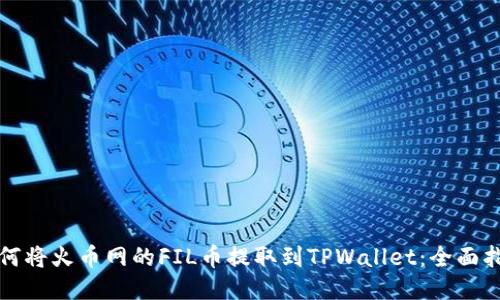 如何将火币网的FIL币提取到TPWallet：全面指南