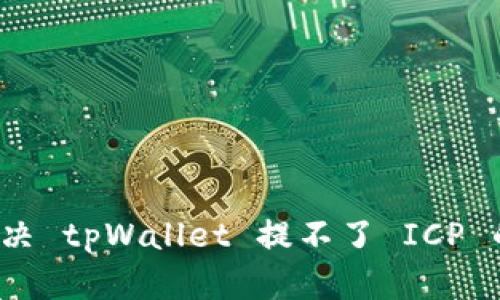 如何解决 tpWallet 提不了 ICP 的问题？