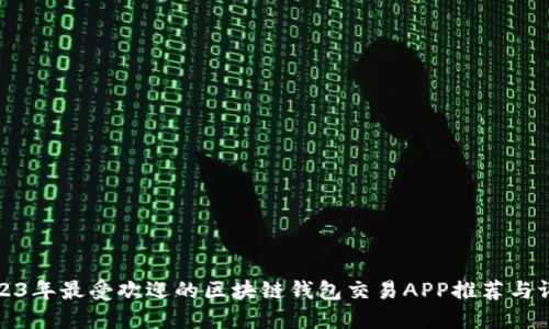 2023年最受欢迎的区块链钱包交易APP推荐与评测