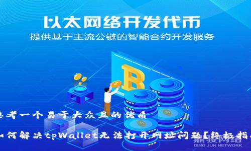 思考一个易于大众且的优质

如何解决tpWallet无法打开网址问题？终极指南