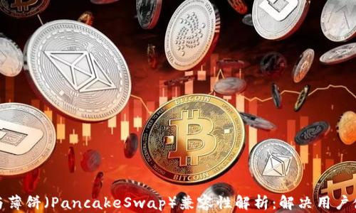 
TP钱包与薄饼（PancakeSwap）兼容性解析：解决用户使用困扰